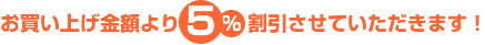 お買い上げ金額より5%割引させていただきます